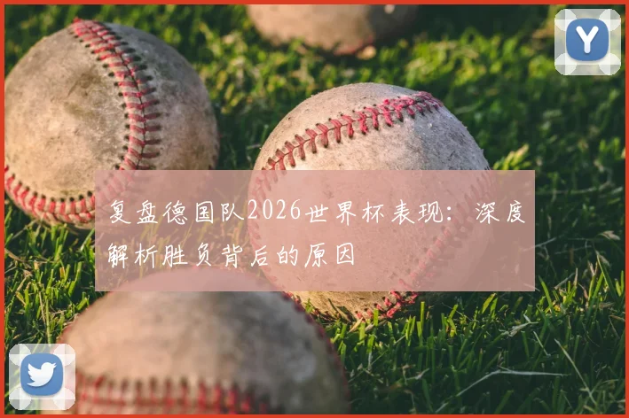 复盘德国队2026世界杯表现：深度解析胜负背后的原因