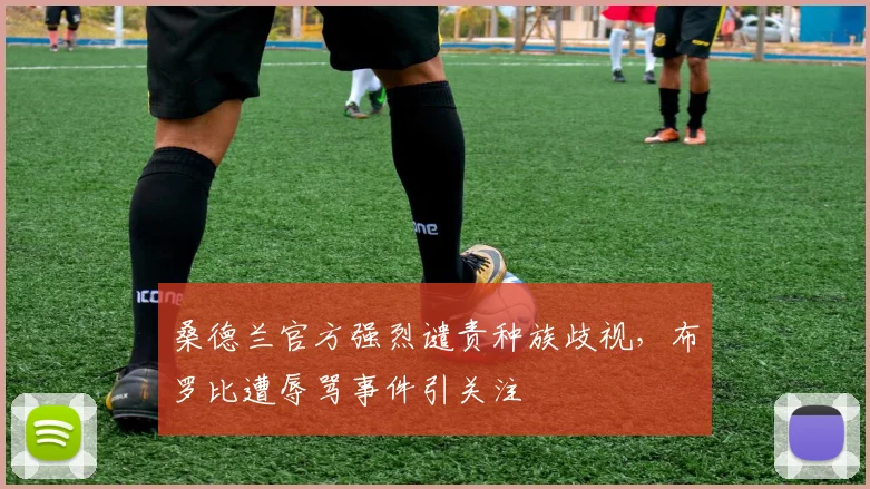 桑德兰官方强烈谴责种族歧视,布罗比遭辱骂事件引关注