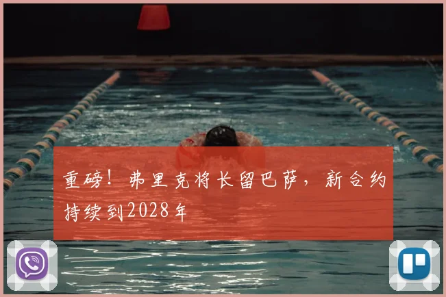 重磅！弗里克将长留巴萨，新合约持续到2028年