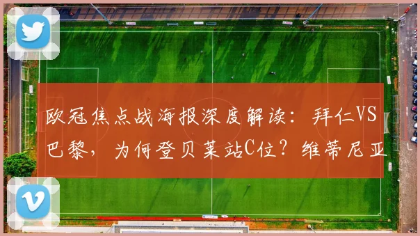 欧冠焦点战海报深度解读:拜仁VS巴黎,为何登贝莱站C位?维蒂尼亚与K77设计抢眼