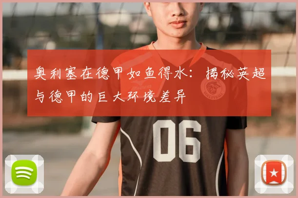 奥利塞在德甲如鱼得水:揭秘英超与德甲的巨大环境差异