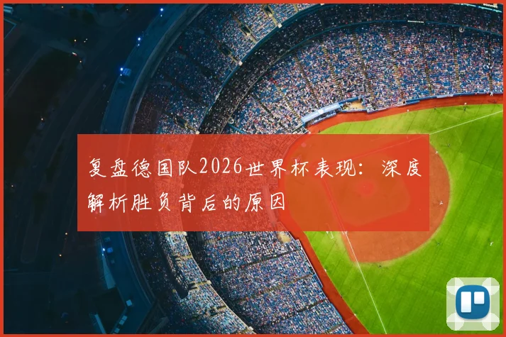 复盘德国队2026世界杯表现：深度解析胜负背后的原因